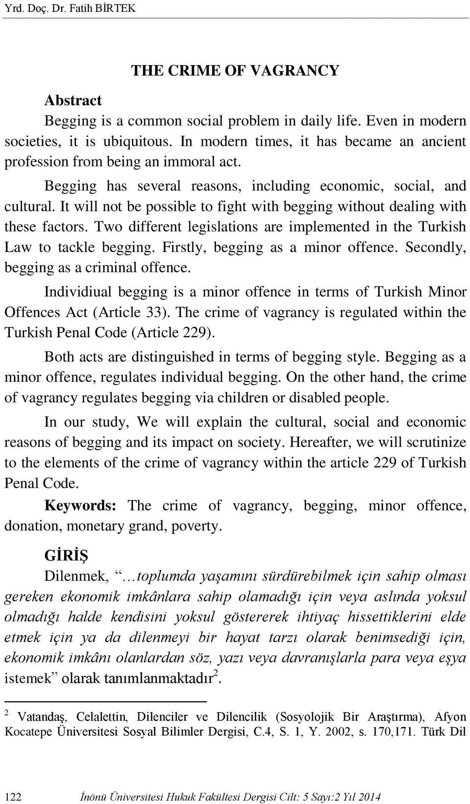 It will not be possible to fight with begging without dealing with these factors. Two different legislations are implemented in the Turkish Law to tackle begging. Firstly, begging as a minor offence.