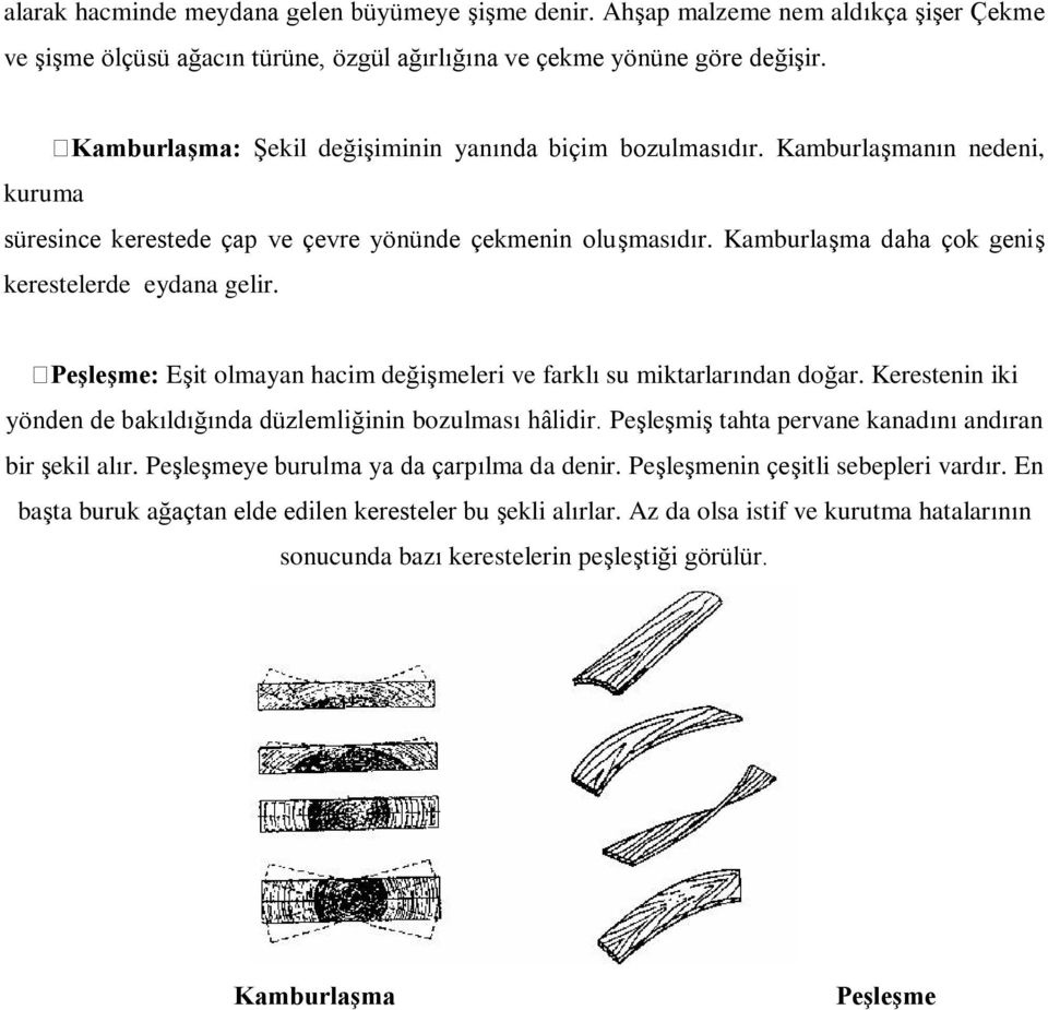 Kamburlaşma daha çok geniş kerestelerde eydana gelir. Peşleşme: Eşit olmayan hacim değişmeleri ve farklı su miktarlarından doğar. Kerestenin iki yönden de bakıldığında düzlemliğinin bozulması hâlidir.