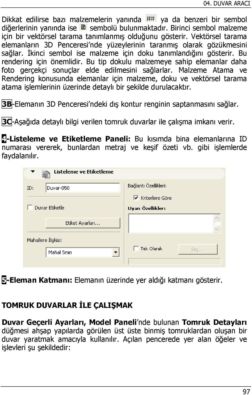 İkinci sembol ise malzeme için doku tanımlandığını gösterir. Bu rendering için önemlidir. Bu tip dokulu malzemeye sahip elemanlar daha foto gerçekçi sonuçlar elde edilmesini sağlarlar.