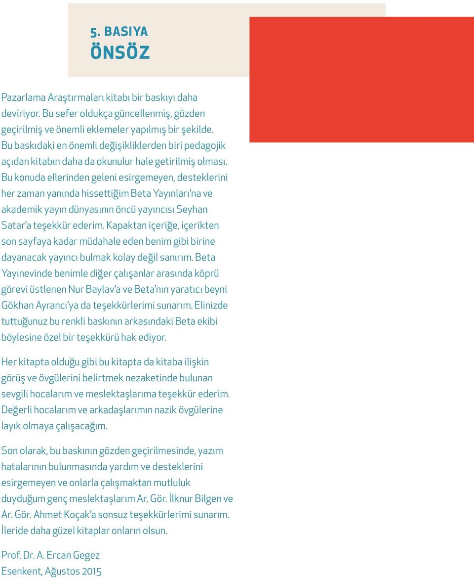 Bu konuda ellerinden geleni esirgemeyen, desteklerini her zaman yanında hissetiğim Beta Yayınları na ve akademik yayın dünyasının öncü yayıncısı Seyhan Satar a teşekkür ederim.