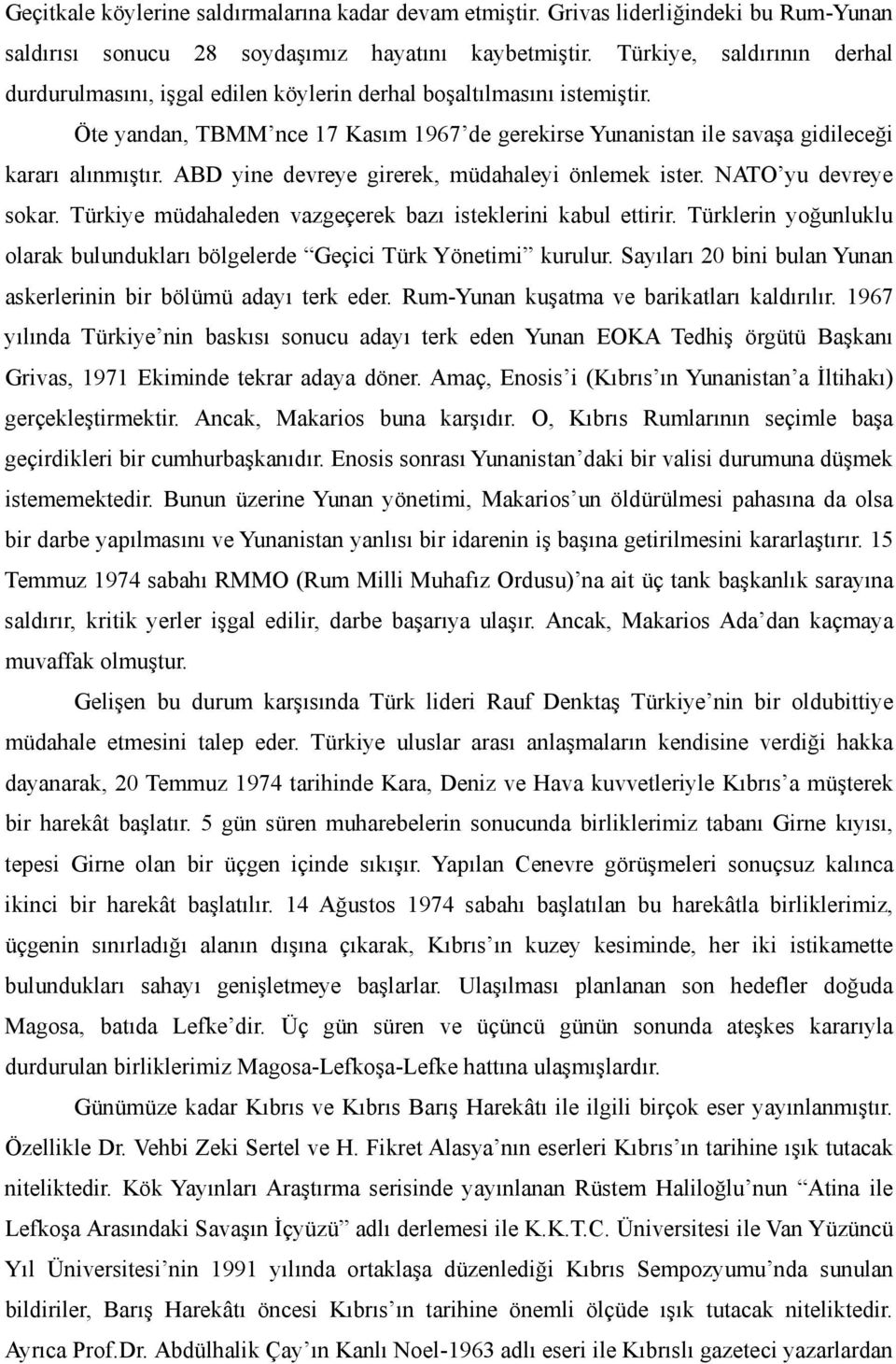 ABD yine devreye girerek, müdahaleyi önlemek ister. NATO yu devreye sokar. Türkiye müdahaleden vazgeçerek bazı isteklerini kabul ettirir.