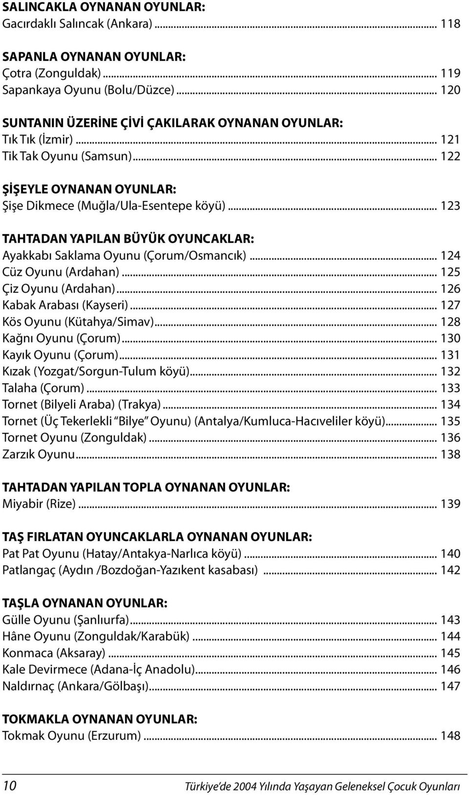 .. 123 TAHTADAN YAPILAN BÜYÜK OYUNCAKLAR: Ayakkabı Saklama Oyunu (Çorum/Osmancık)... 124 Cüz Oyunu (Ardahan)... 125 Çiz Oyunu (Ardahan)... 126 Kabak Arabası (Kayseri)... 127 Kös Oyunu (Kütahya/Simav).