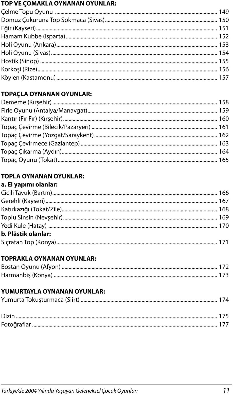 .. 160 Topaç Çevirme (Bilecik/Pazaryeri)... 161 Topaç Çevirme (Yozgat/Saraykent)... 162 Topaç Çevirmece (Gaziantep)... 163 Topaç Çıkarma (Aydın)... 164 Topaç Oyunu (Tokat).