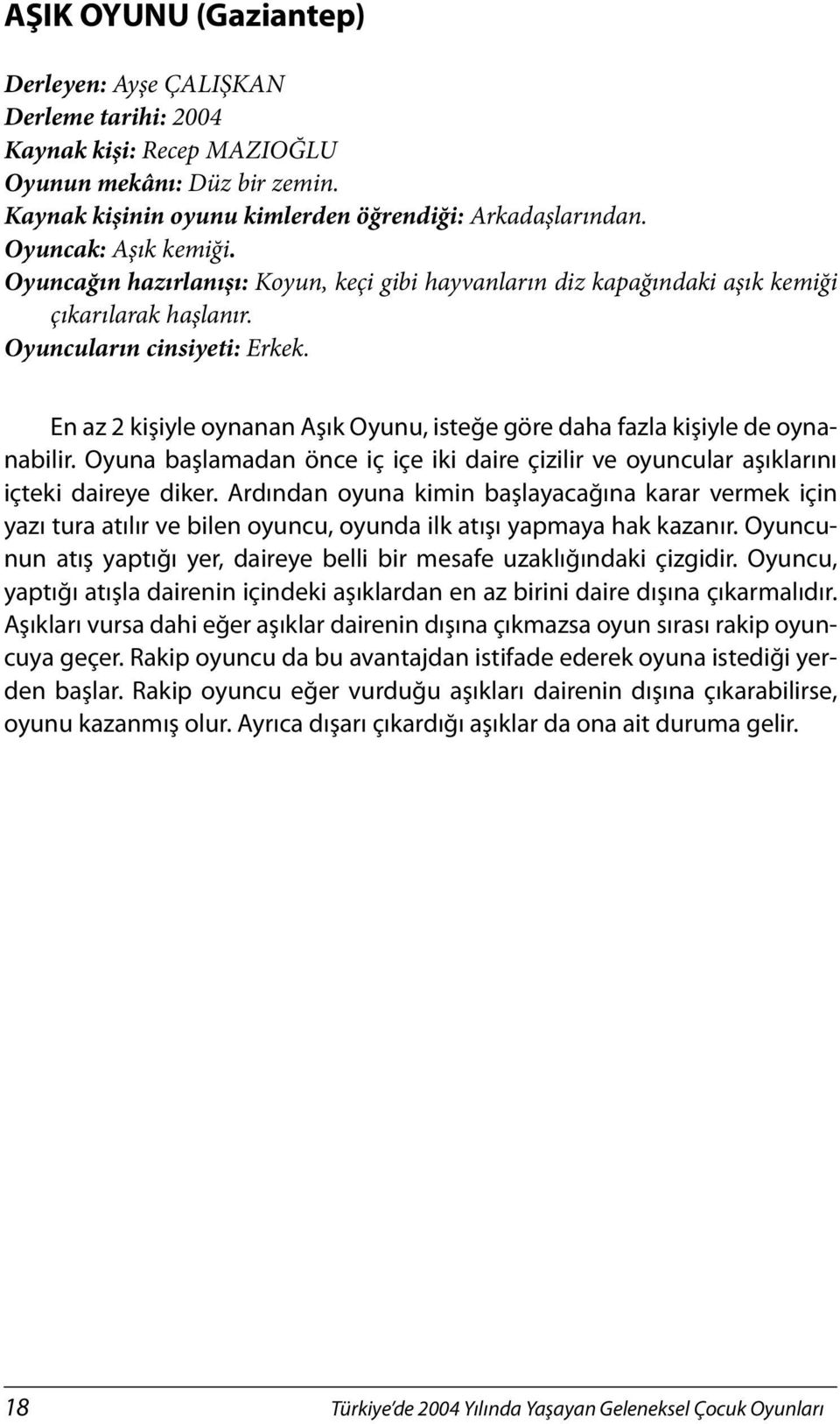 En az 2 kişiyle oynanan Aşık Oyunu, isteğe göre daha fazla kişiyle de oynanabilir. Oyuna başlamadan önce iç içe iki daire çizilir ve oyuncular aşıklarını içteki daireye diker.