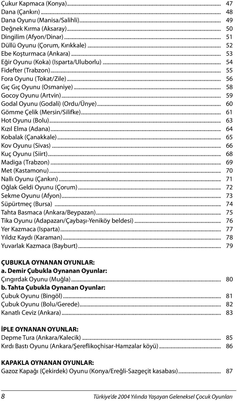 .. 60 Gömme Çelik (Mersin/Silifke)... 61 Hot Oyunu (Bolu)... 63 Kızıl Elma (Adana)... 64 Kobalak (Çanakkale)... 65 Kov Oyunu (Sivas)... 66 Kuç Oyunu (Siirt)... 68 Madiga (Trabzon)... 69 Met (Kastamonu).