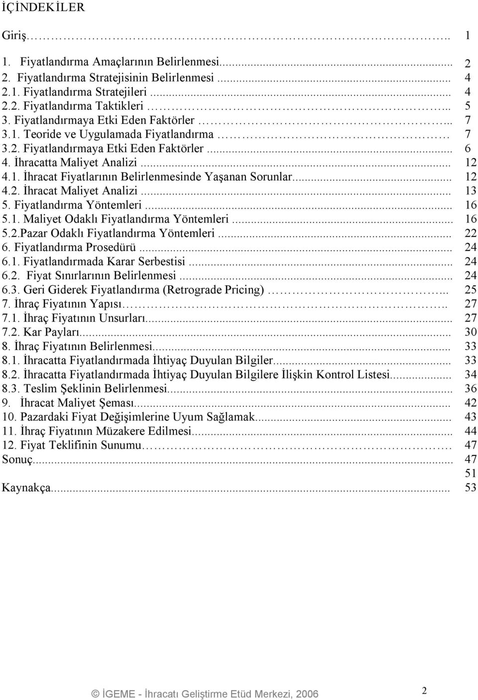 .. 12 4.2. İhracat Maliyet Analizi... 13 5. Fiyatlandırma Yöntemleri... 16 5.1. Maliyet Odaklı Fiyatlandırma Yöntemleri... 16 5.2.Pazar Odaklı Fiyatlandırma Yöntemleri... 22 6.