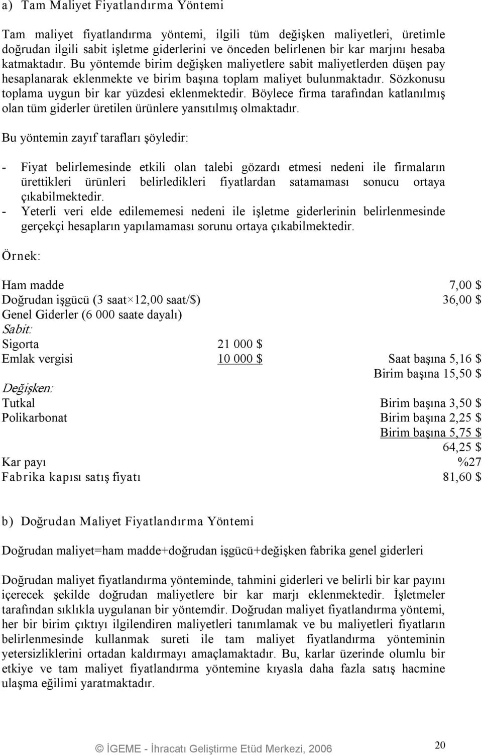 Sözkonusu toplama uygun bir kar yüzdesi eklenmektedir. Böylece firma tarafından katlanılmış olan tüm giderler üretilen ürünlere yansıtılmış olmaktadır.