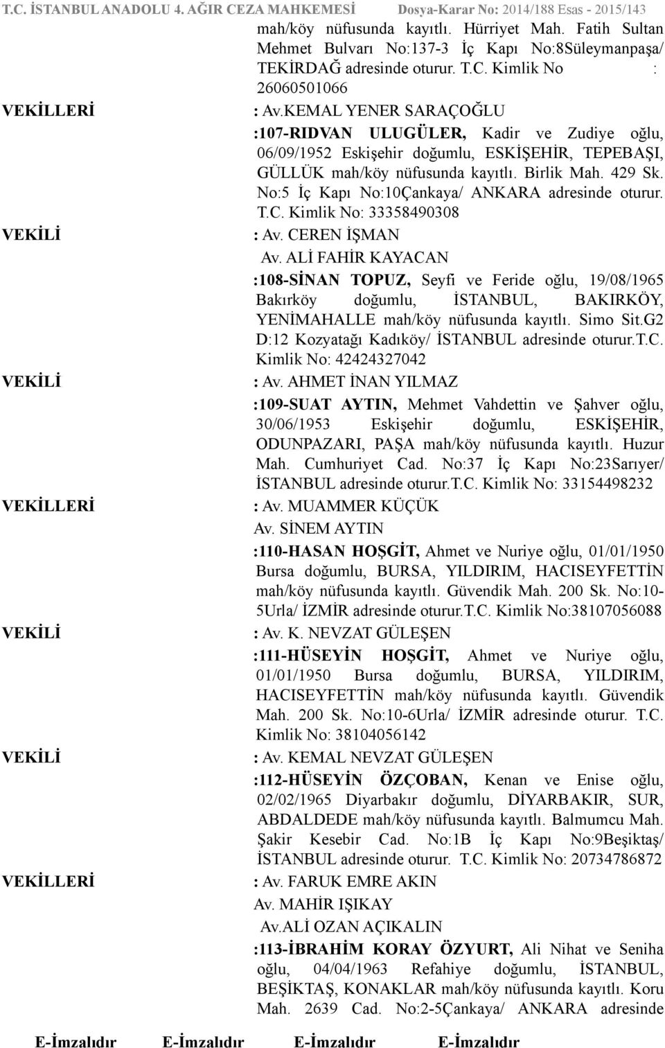 No:5 İç Kapı No:10Çankaya/ ANKARA adresinde oturur. T.C. Kimlik No: 33358490308 : Av. CEREN İŞMAN Av.