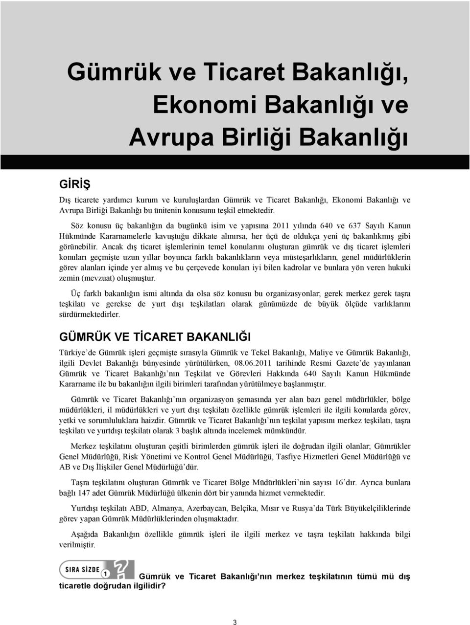 Söz konusu üç bakanlığın da bugünkü isim ve yapısına 2011 yılında 640 ve 637 Sayılı Kanun Hükmünde Kararnamelerle kavuştuğu dikkate alınırsa, her üçü de oldukça yeni üç bakanlıkmış gibi görünebilir.