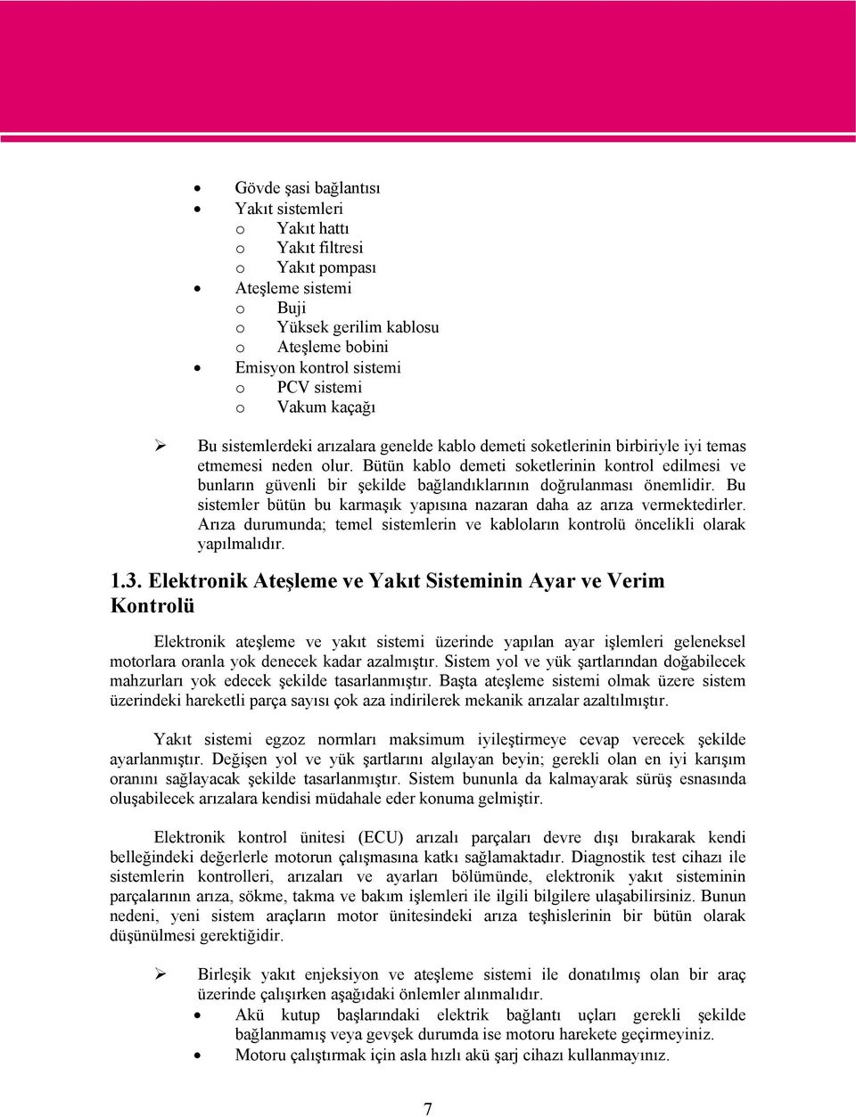 Bütün kablo demeti soketlerinin kontrol edilmesi ve bunların güvenli bir şekilde bağlandıklarının doğrulanması önemlidir. Bu sistemler bütün bu karmaşık yapısına nazaran daha az arıza vermektedirler.