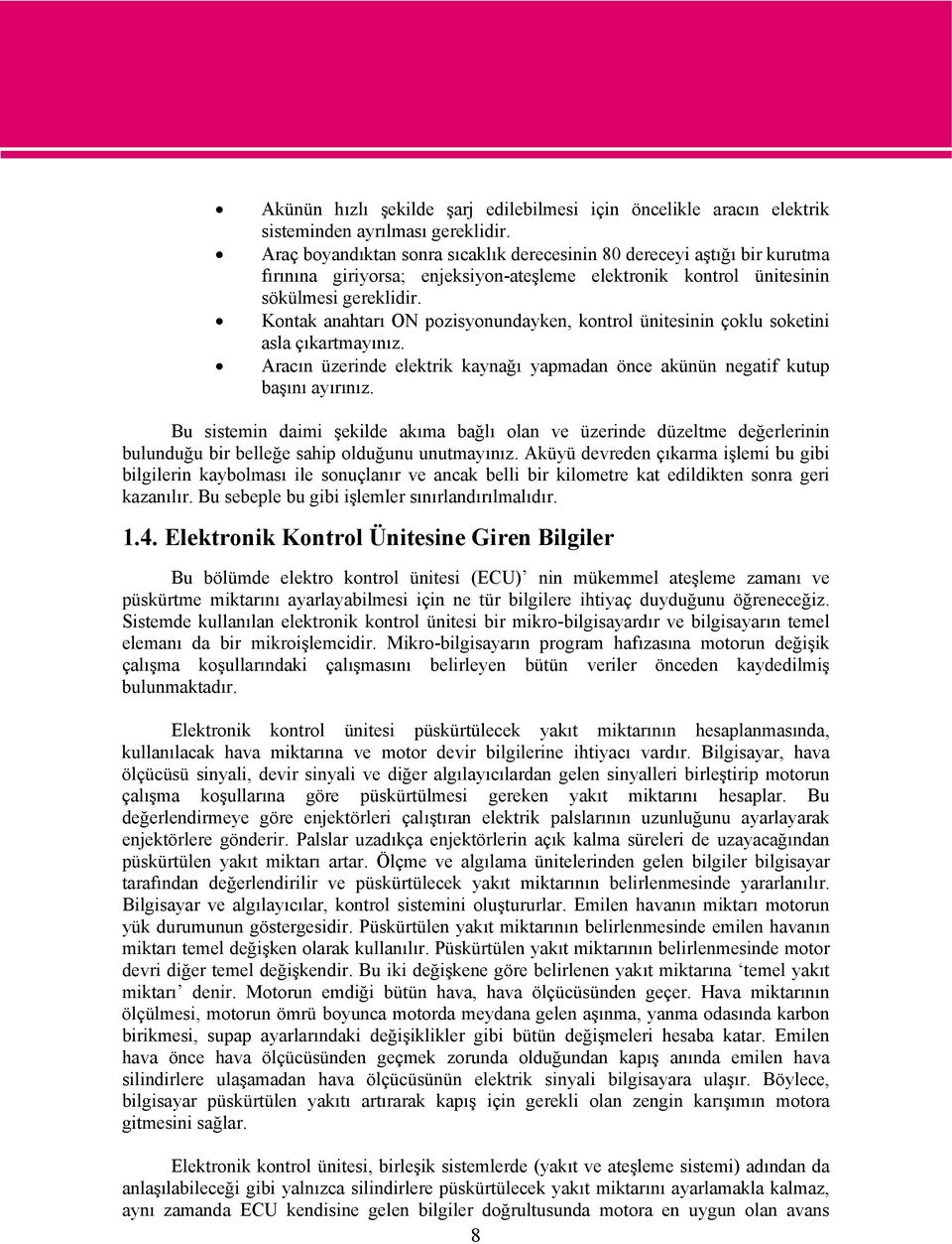 Kontak anahtarı ON pozisyonundayken, kontrol ünitesinin çoklu soketini asla çıkartmayınız. Aracın üzerinde elektrik kaynağı yapmadan önce akünün negatif kutup başını ayırınız.