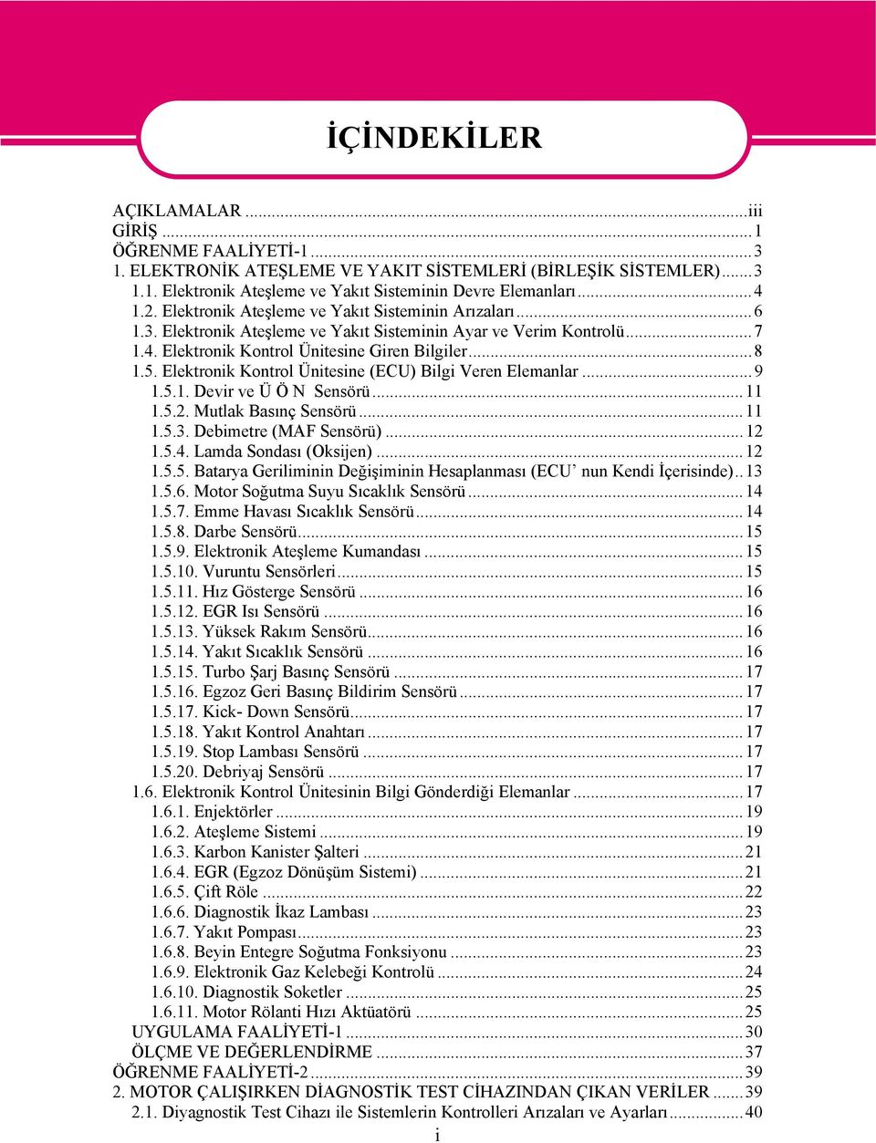 Elektronik Kontrol Ünitesine (ECU) Bilgi Veren Elemanlar...9 1.5.1. Devir ve Ü Ö N Sensörü...11 1.5.2. Mutlak Basınç Sensörü...11 1.5.3. Debimetre (MAF Sensörü)...12 1.5.4. Lamda Sondası (Oksijen).