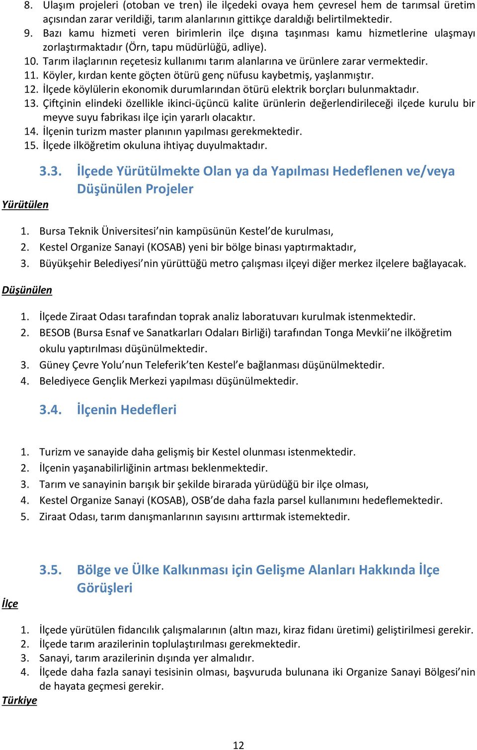 Tarım ilaçlarının reçetesiz kullanımı tarım alanlarına ve ürünlere zarar vermektedir. 11. Köyler, kırdan kente göçten ötürü genç nüfusu kaybetmiş, yaşlanmıştır. 12.