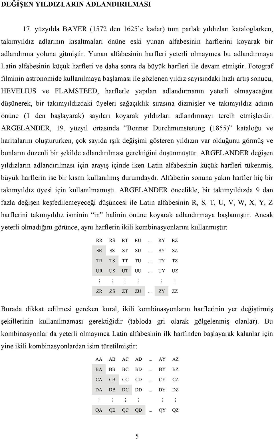 Yunan alfabesinin harfleri yeterli olmayınca bu adlandırmaya Latin alfabesinin küçük harfleri ve daha sonra da büyük harfleri ile devam etmiştir.