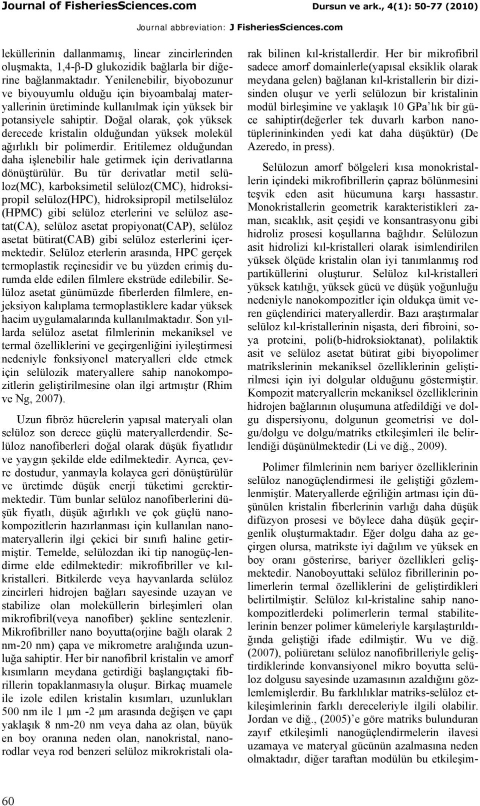 Doğal olarak, çok yüksek derecede kristalin olduğundan yüksek molekül ağırlıklı bir polimerdir. Eritilemez olduğundan daha işlenebilir hale getirmek için derivatlarına dönüştürülür.