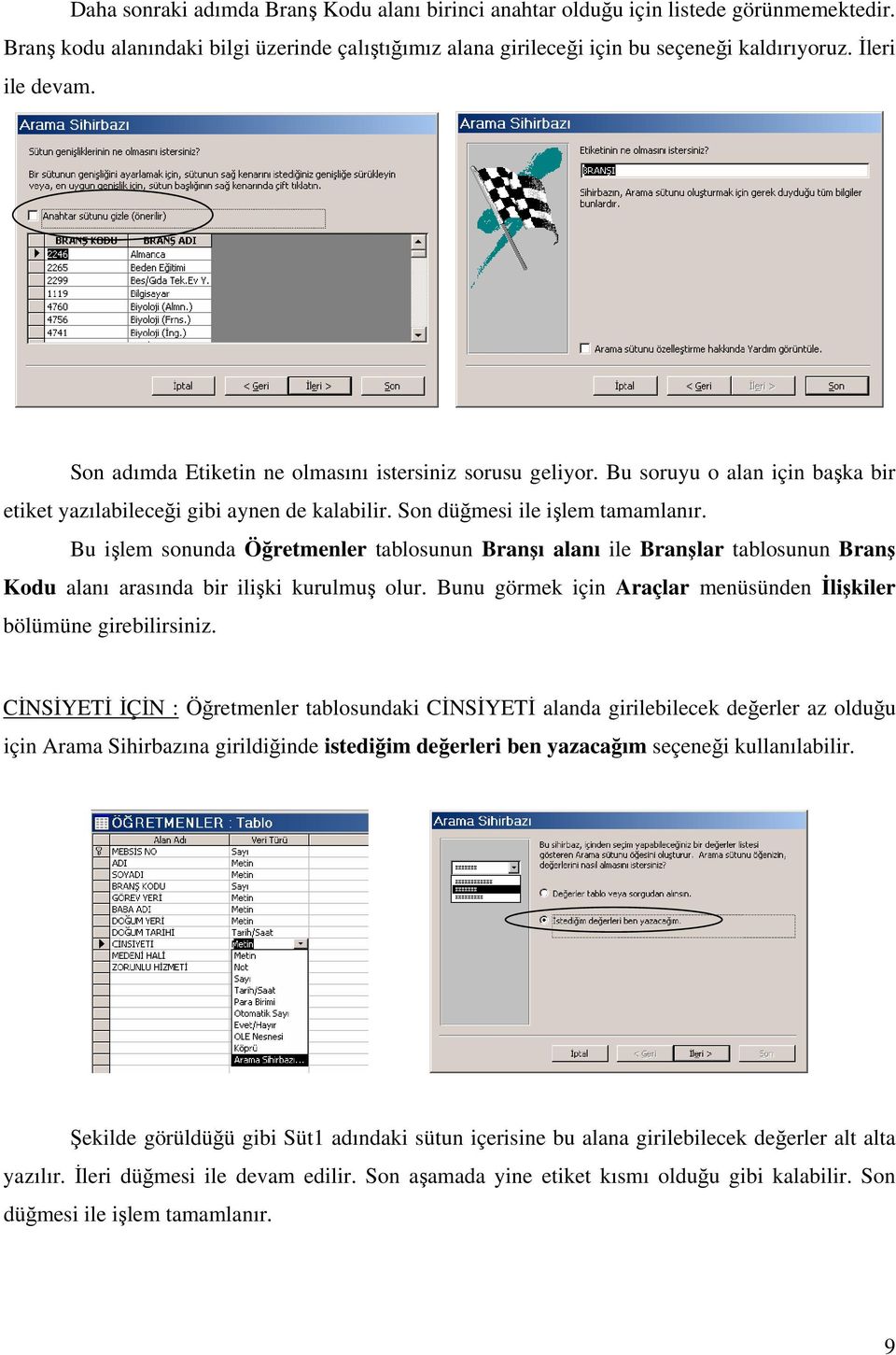 Bu işlem sonunda Öğretmenler tablosunun Branşı alanı ile Branşlar tablosunun Branş Kodu alanı arasında bir ilişki kurulmuş olur. Bunu görmek için Araçlar menüsünden İlişkiler bölümüne girebilirsiniz.