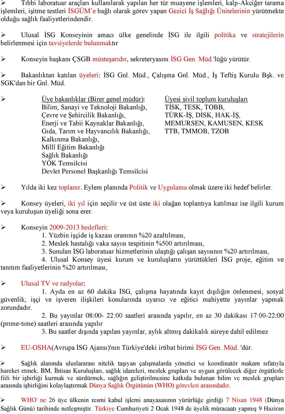 Ulusal İSG Konseyinin amacı ülke genelinde İSG ile ilgili politika ve stratejilerin belirlenmesi için tavsiyelerde bulunmaktır Konseyin başkanı ÇSGB müsteşarıdır, sekreteryasını İSG Gen. Müd.