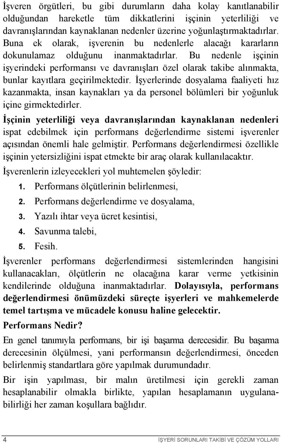 Bu nedenle işçinin işyerindeki performansı ve davranışları özel olarak takibe alınmakta, bunlar kayıtlara geçirilmektedir.