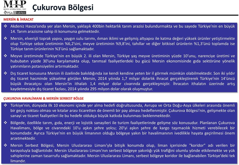 Mersin, elverişli toprak yapısı, yaygın sulu tarımı, ılıman iklimi ve gelişmiş altyapısı ile katma değeri yüksek ürünler yetiştirmekte olup Türkiye sebze üretiminin %6,2 sini, meyve üretiminin %9,8