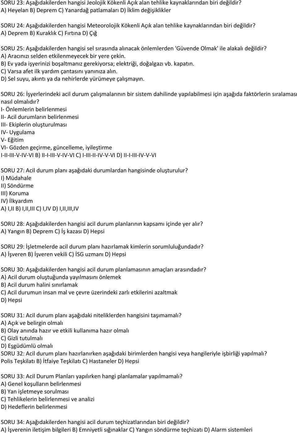 A) Deprem B) Kuraklık C) Fırtına D) Çığ SORU 25: Aşağıdakilerden hangisi sel sırasında alınacak önlemlerden 'Güvende Olmak' ile alakalı değildir? A) Aracınızı selden etkilenmeyecek bir yere çekin.