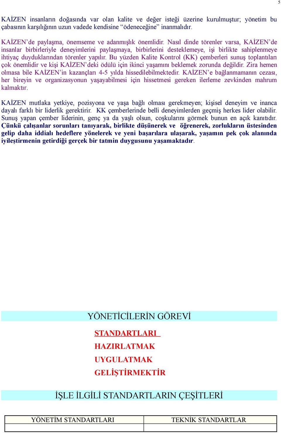 Nasıl dinde törenler varsa, KAİZEN de insanlar birbirleriyle deneyimlerini paylaşmaya, birbirlerini desteklemeye, işi birlikte sahiplenmeye ihtiyaç duyduklarından törenler yapılır.