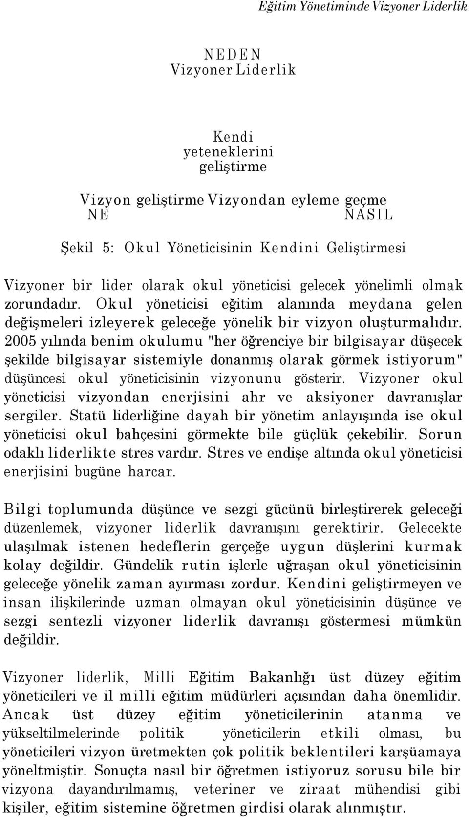 2005 yılında benim okulumu "her öğrenciye bir bilgisayar düşecek şekilde bilgisayar sistemiyle donanmış olarak görmek istiyorum" düşüncesi okul yöneticisinin vizyonunu gösterir.