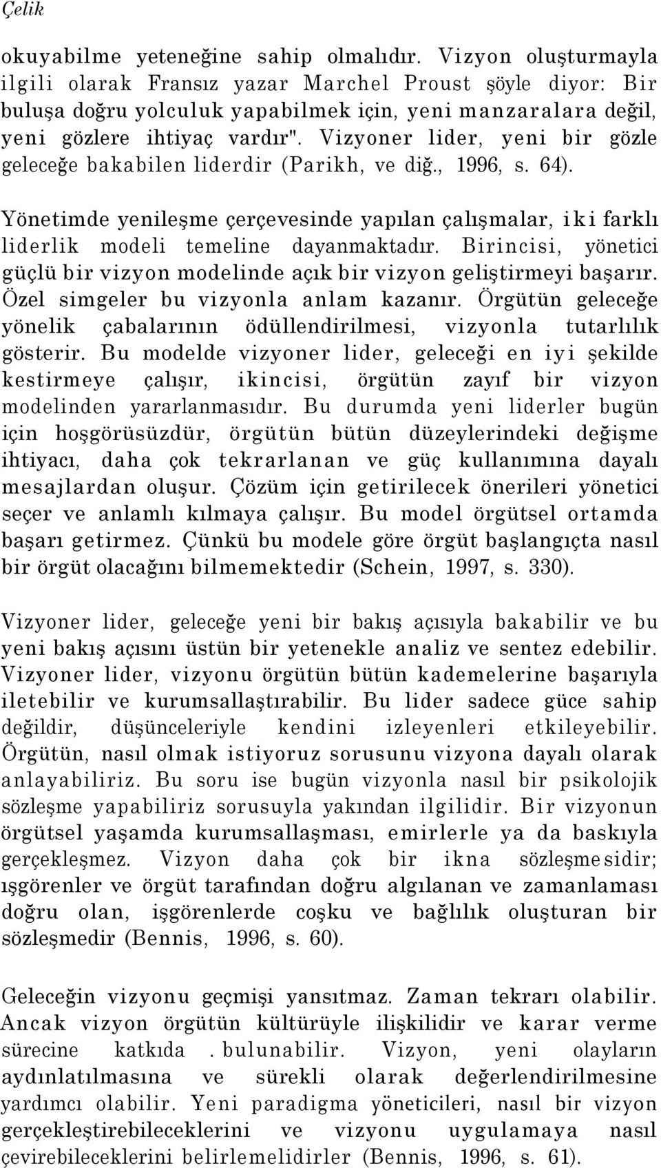 Vizyoner lider, yeni bir gözle geleceğe bakabilen liderdir (Parikh, ve diğ., 1996, s. 64). Yönetimde yenileşme çerçevesinde yapılan çalışmalar, iki farklı liderlik modeli temeline dayanmaktadır.