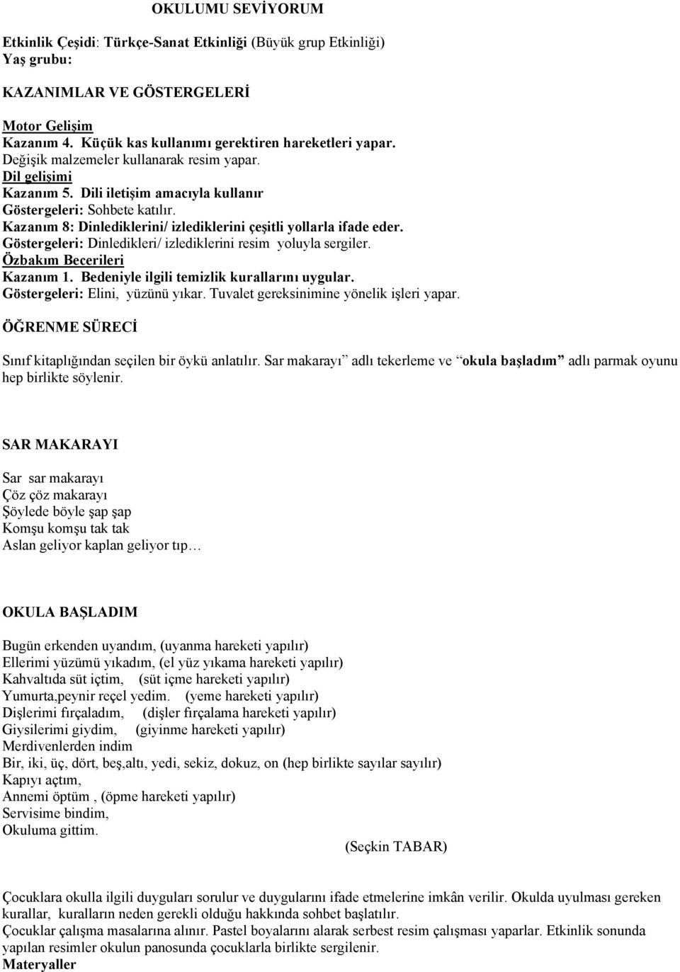 Göstergeleri: Dinledikleri/ izlediklerini resim yoluyla sergiler. Özbakım Becerileri Kazanım 1. Bedeniyle ilgili temizlik kurallarını uygular. Göstergeleri: Elini, yüzünü yıkar.