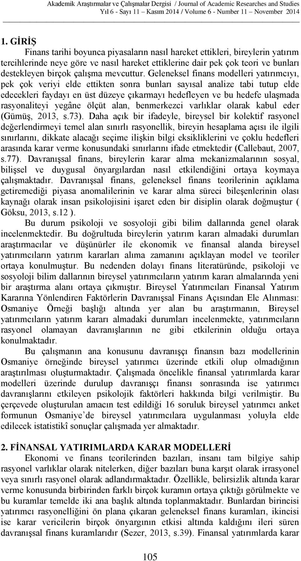 Geleneksel finans modelleri yatırımcıyı, pek çok veriyi elde ettikten sonra bunları sayısal analize tabi tutup elde edecekleri faydayı en üst düzeye çıkarmayı hedefleyen ve bu hedefe ulaşmada