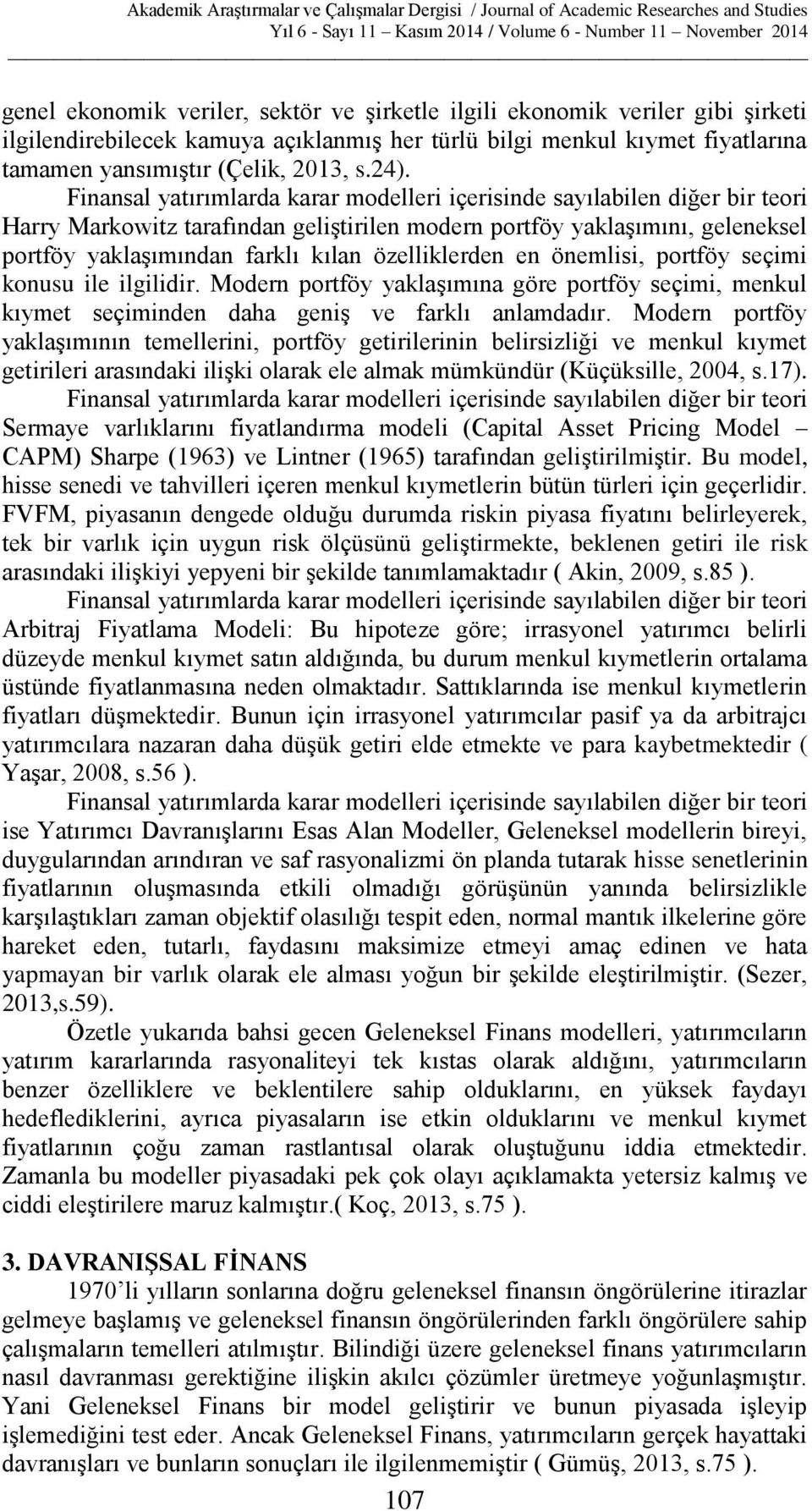 özelliklerden en önemlisi, portföy seçimi konusu ile ilgilidir. Modern portföy yaklaşımına göre portföy seçimi, menkul kıymet seçiminden daha geniş ve farklı anlamdadır.