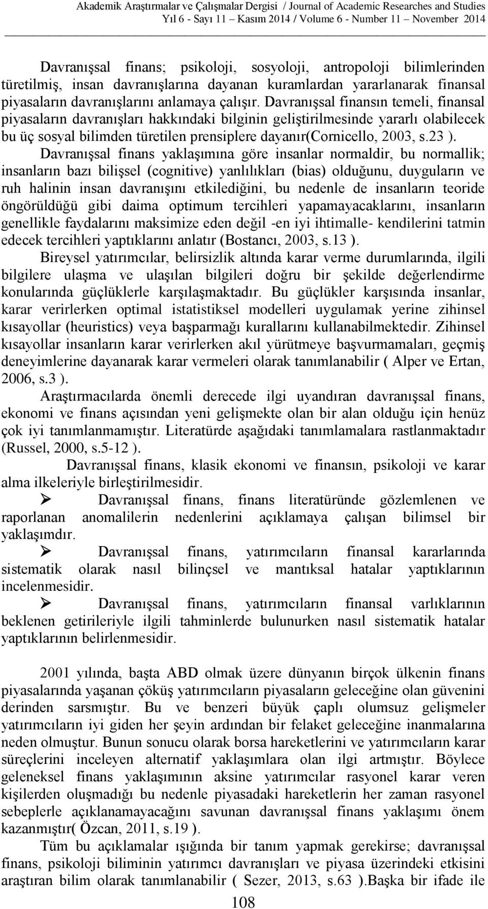 Davranışsal finans yaklaşımına göre insanlar normaldir, bu normallik; insanların bazı bilişsel (cognitive) yanlılıkları (bias) olduğunu, duyguların ve ruh halinin insan davranışını etkilediğini, bu