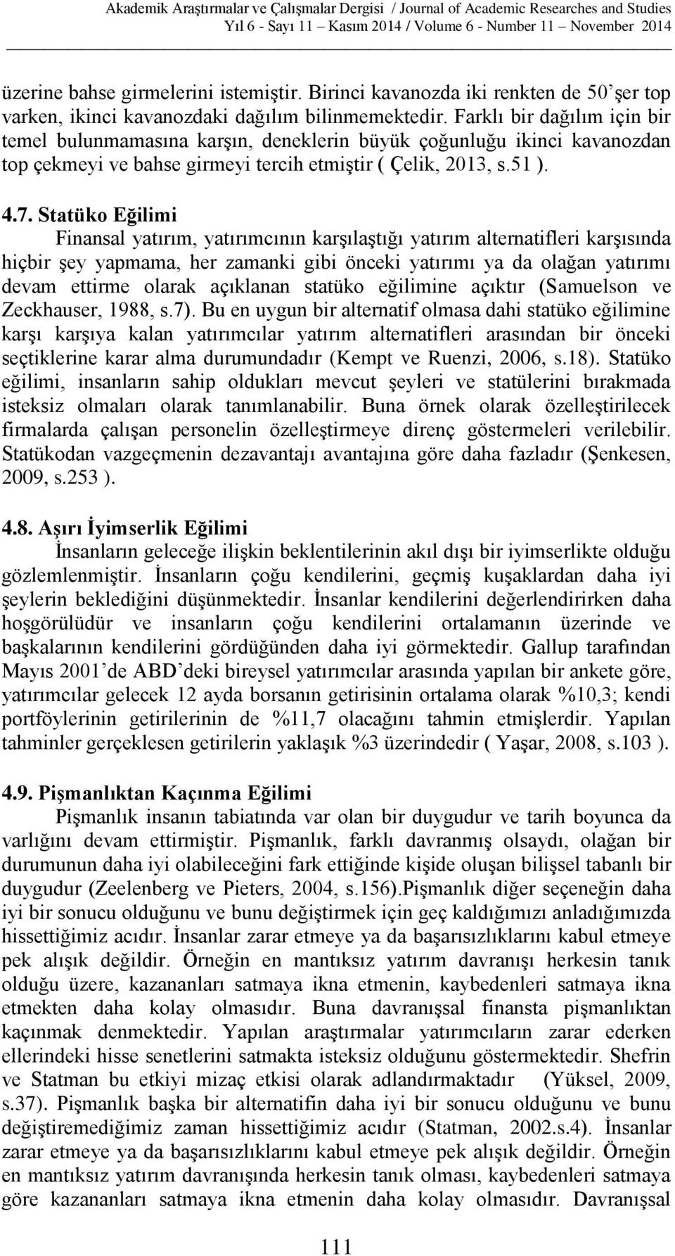 Statüko Eğilimi Finansal yatırım, yatırımcının karşılaştığı yatırım alternatifleri karşısında hiçbir şey yapmama, her zamanki gibi önceki yatırımı ya da olağan yatırımı devam ettirme olarak açıklanan