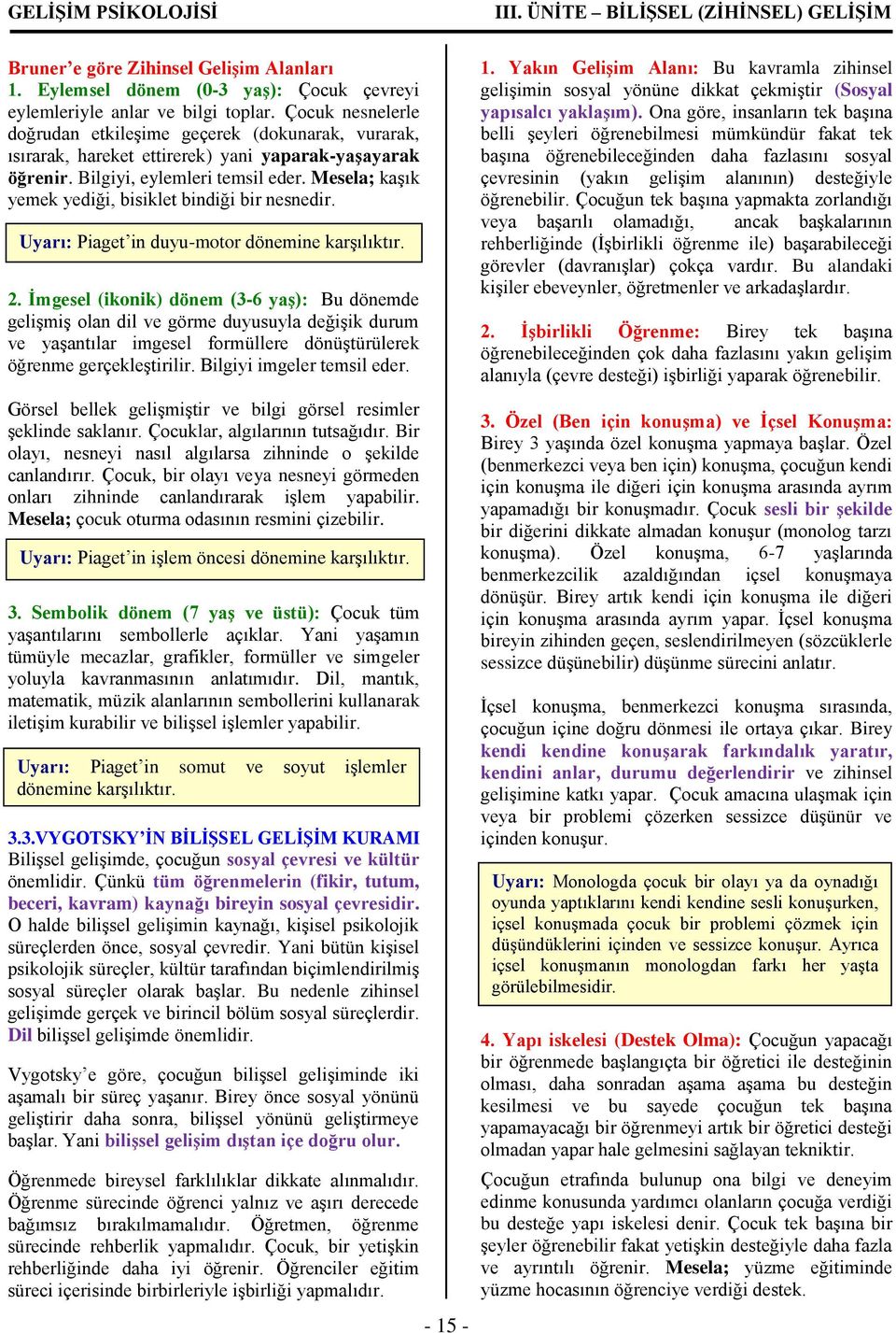 Mesela; kaşık yemek yediği, bisiklet bindiği bir nesnedir. Uyarı: Piaget in duyu-motor dönemine karşılıktır. 2.