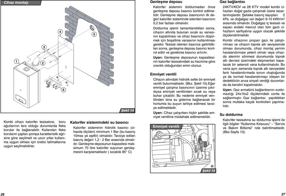 2 3 4 6 5 Şekil 14 Kalorifer sistemindeki su basıncı Kalorifer sisteminin hidrolik basıncı (cihazda ölçülen) minimum 1 Bar (bu basınç 10mss ye eşittir) olmalıdır.