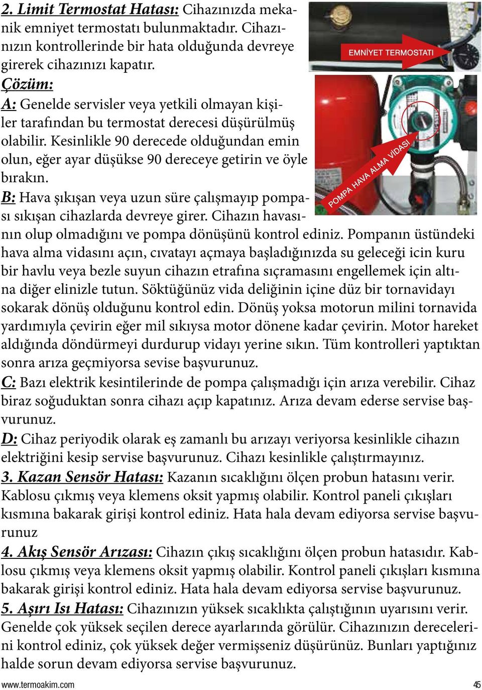 Kesinlikle 90 derecede olduğundan emin olun, eğer ayar düşükse 90 dereceye getirin ve öyle bırakın. B: Hava şıkışan veya uzun süre çalışmayıp pompası sıkışan cihazlarda devreye girer.