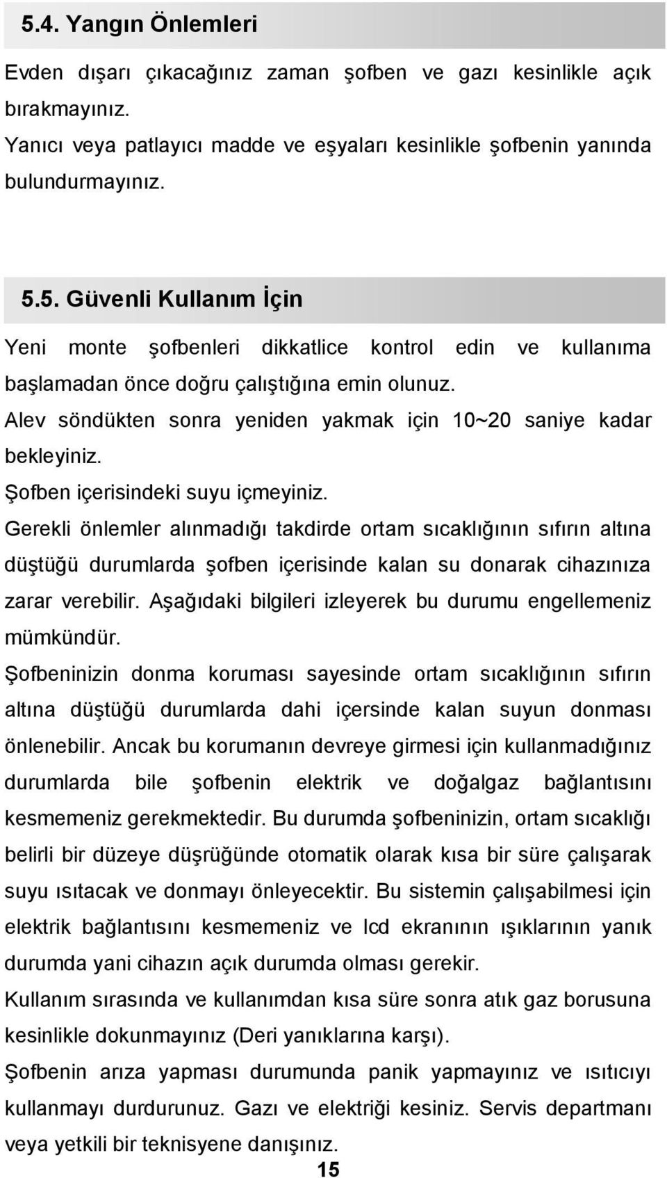 Gerekli önlemler alınmadığı takdirde ortam sıcaklığının sıfırın altına düştüğü durumlarda şofben içerisinde kalan su donarak cihazınıza zarar verebilir.