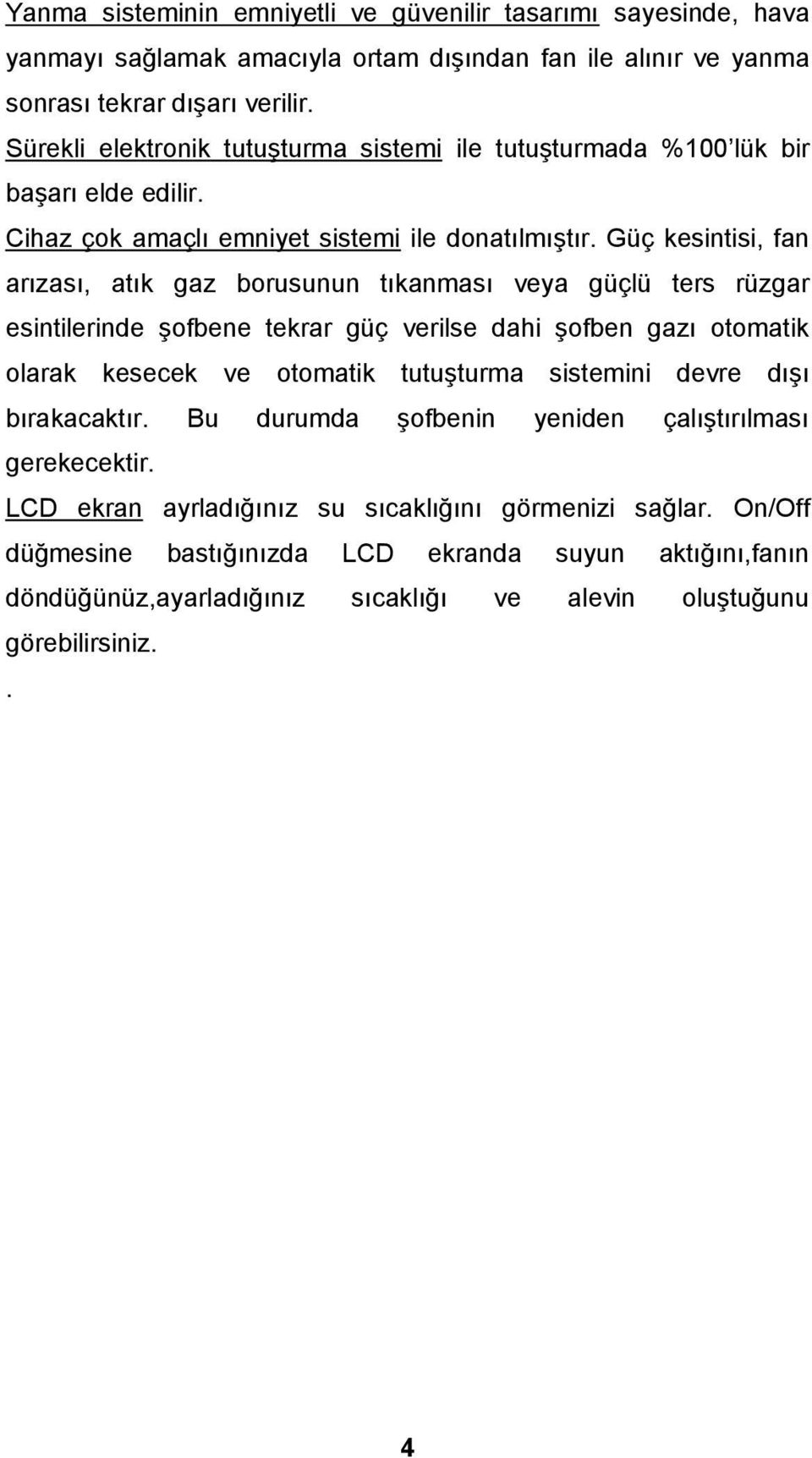 Güç kesintisi, fan arızası, atık gaz borusunun tıkanması veya güçlü ters rüzgar esintilerinde şofbene tekrar güç verilse dahi şofben gazı otomatik olarak kesecek ve otomatik tutuşturma