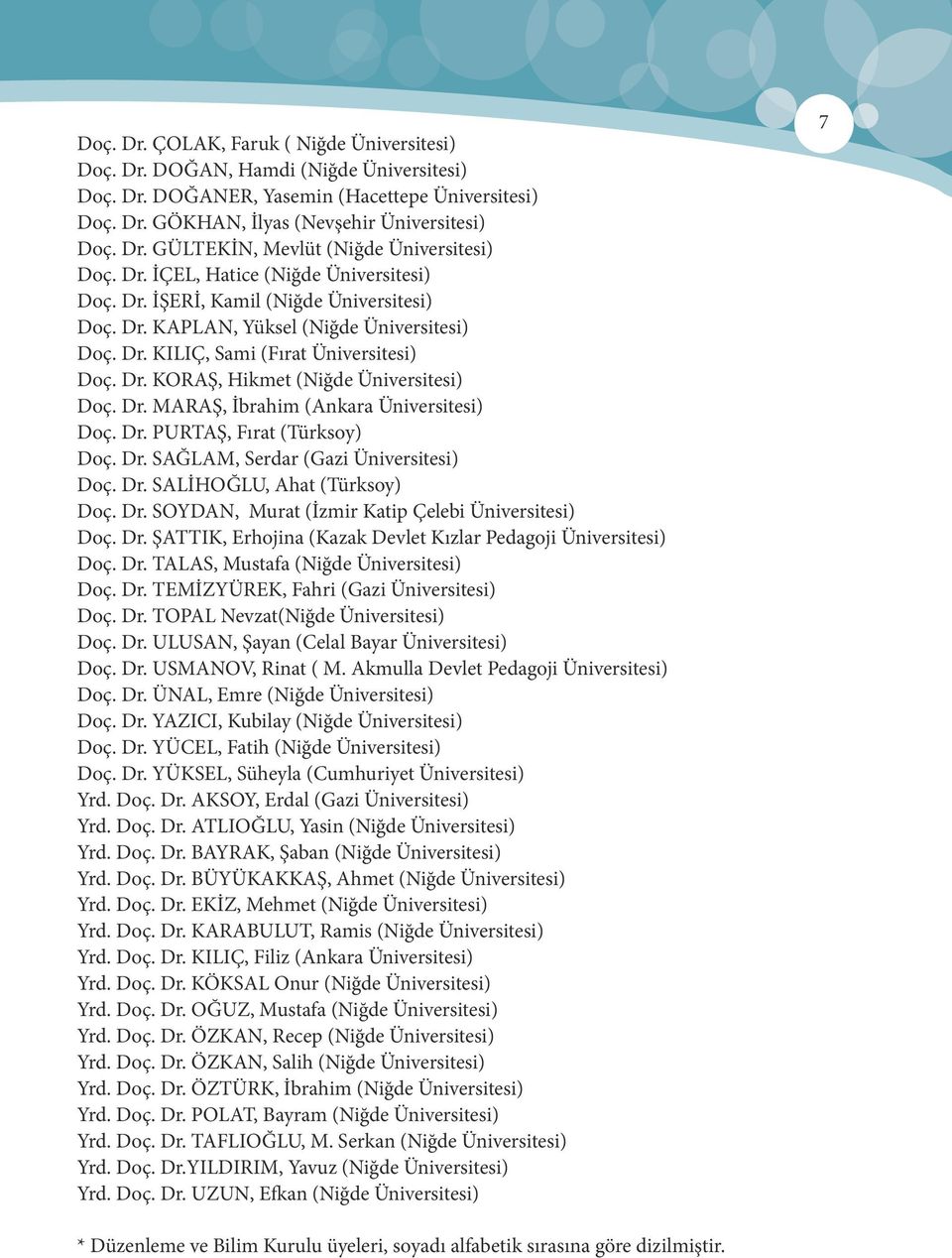 Dr. MARAŞ, İbrahim (Ankara Üniversitesi) Doç. Dr. PURTAŞ, Fırat (Türksoy) Doç. Dr. SAĞLAM, Serdar (Gazi Üniversitesi) Doç. Dr. SALİHOĞLU, Ahat (Türksoy) Doç. Dr. SOYDAN, Murat (İzmir Katip Çelebi Üniversitesi) Doç.