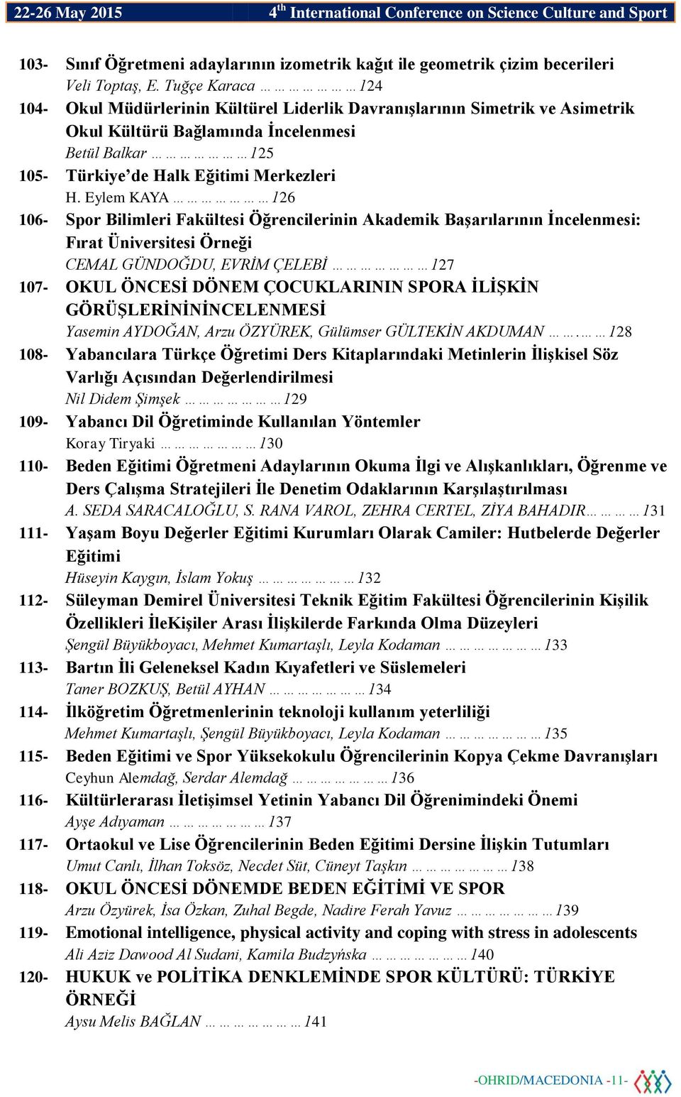 Eylem KAYA 126 106- Spor Bilimleri Fakültesi Öğrencilerinin Akademik Başarılarının İncelenmesi: Fırat Üniversitesi Örneği CEMAL GÜNDOĞDU, EVRİM ÇELEBİ 127 107- OKUL ÖNCESİ DÖNEM ÇOCUKLARININ SPORA