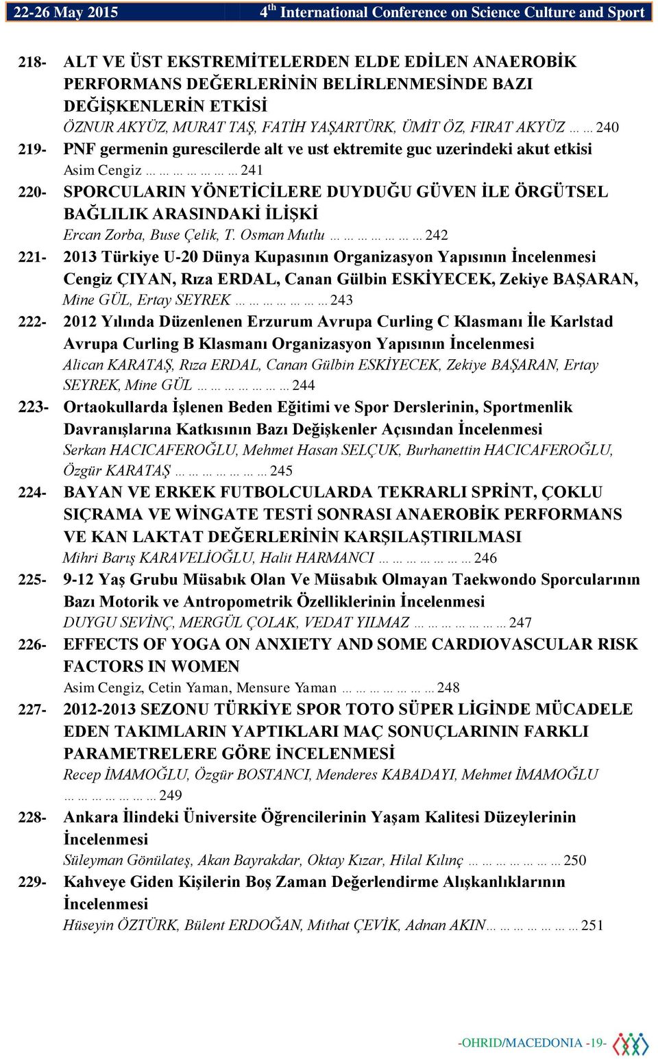 Osman Mutlu 242 221-2013 Türkiye U-20 Dünya Kupasının Organizasyon Yapısının İncelenmesi Cengiz ÇIYAN, Rıza ERDAL, Canan Gülbin ESKİYECEK, Zekiye BAŞARAN, Mine GÜL, Ertay SEYREK 243 222-2012 Yılında