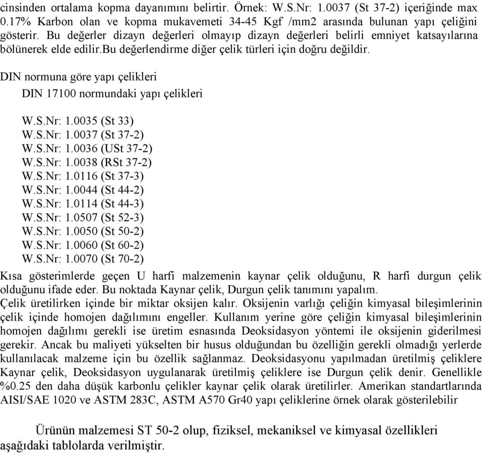 DIN normuna göre yapı çelikleri DIN 17100 normundaki yapı çelikleri W.S.Nr: 1.0035 (St 33) W.S.Nr: 1.0037 (St 37-2) W.S.Nr: 1.0036 (USt 37-2) W.S.Nr: 1.0038 (RSt 37-2) W.S.Nr: 1.0116 (St 37-3) W.S.Nr: 1.0044 (St 44-2) W.