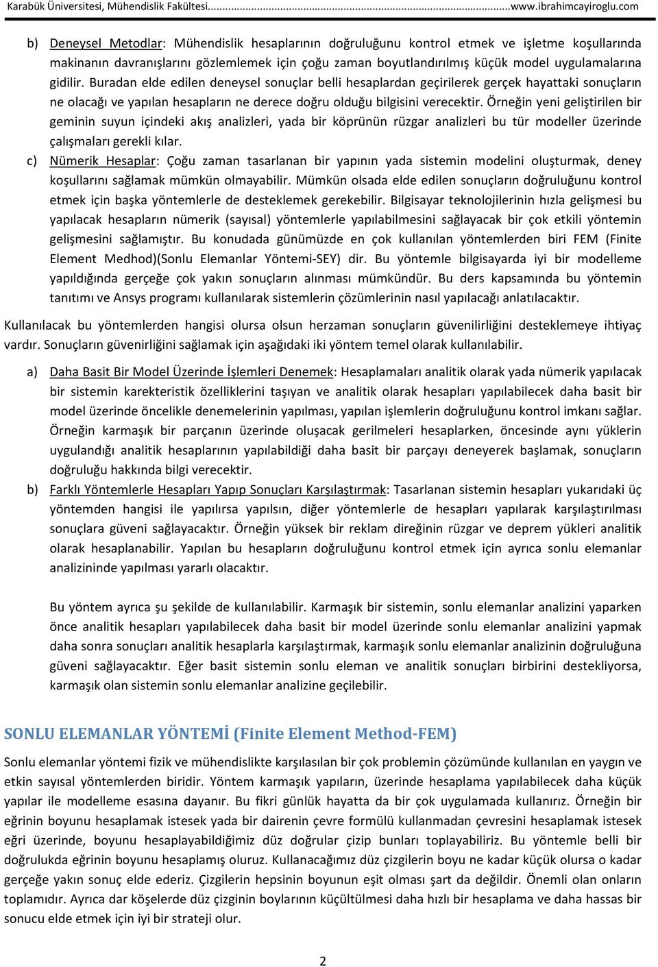 Örneğin yeni geliştirilen bir geminin suyun içindeki akış analizleri, yada bir köprünün rüzgar analizleri bu tür modeller üzerinde çalışmaları gerekli kılar.