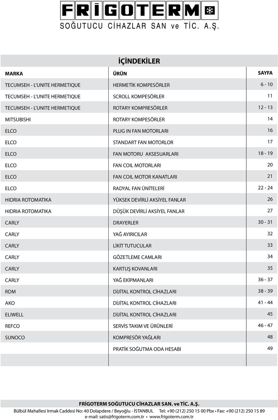 FAN ÜNİTELERİ 22-24 HIDRIA ROTOMATIKA YÜKSEK DEVİRLİ AKSİYEL FANLAR 26 HIDRIA ROTOMATIKA DÜŞÜK DEVİRLİ AKSİYEL FANLAR 27 CARLY DRAYERLER 30-31 CARLY YAĞ AYIRICILAR 32 CARLY LİKİT TUTUCULAR 33 CARLY