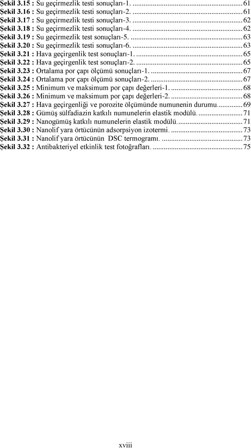 ... 65 Şekil 3.22 : Hava geçirgenlik test sonuçları-2.... 65 Şekil 3.23 : Ortalama por çapı ölçümü sonuçları-1.... 67 Şekil 3.24 : Ortalama por çapı ölçümü sonuçları-2.... 67 Şekil 3.25 : Minimum ve maksimum por çapı değerleri-1.