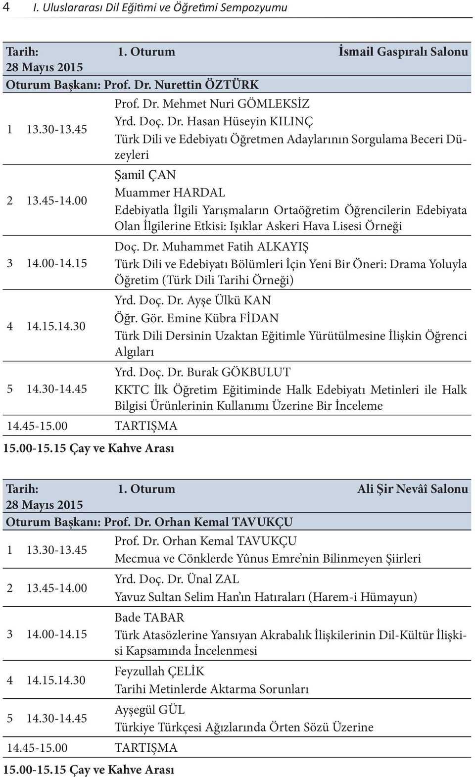 00 3 14.00-14.15 4 14.15.14.30 Şamil ÇAN Muammer HARDAL Edebiyatla İlgili Yarışmaların Ortaöğretim Öğrencilerin Edebiyata Olan İlgilerine Etkisi: Işıklar Askeri Hava Lisesi Örneği Doç. Dr.