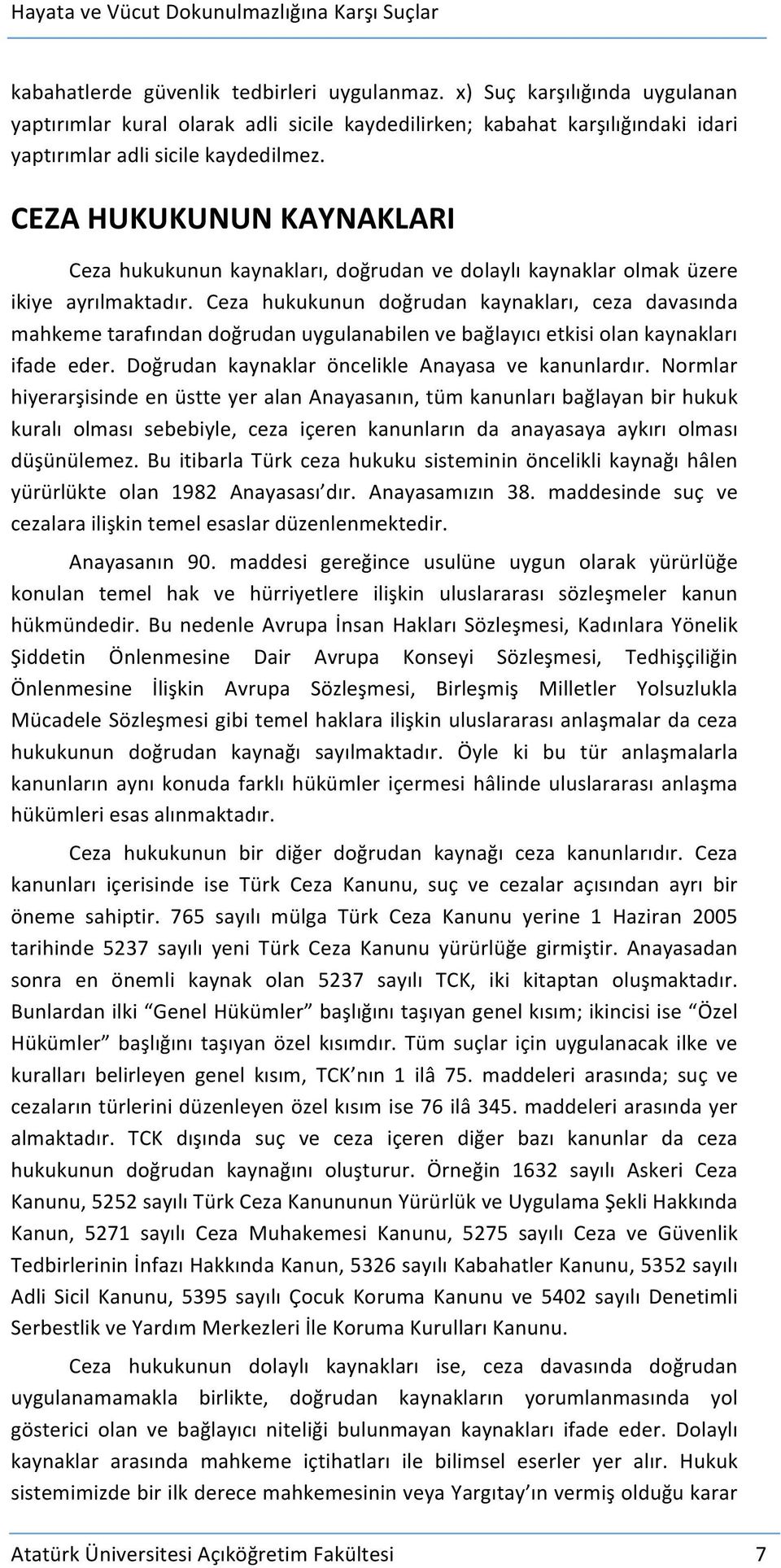 Ceza hukukunun doğrudan kaynakları, ceza davasında mahkeme tarafından doğrudan uygulanabilen ve bağlayıcı etkisi olan kaynakları ifade eder. Doğrudan kaynaklar öncelikle Anayasa ve kanunlardır.