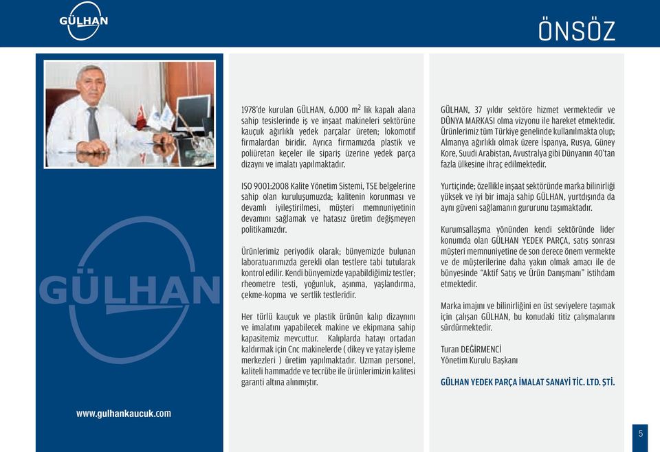 ISO 9001:2008 Kalite Yönetim Sistemi, TSE belgelerine sahip olan kuruluşumuzda; kalitenin korunması ve devamlı iyileştirilmesi, müşteri memnuniyetinin devamını sağlamak ve hatasız üretim değişmeyen