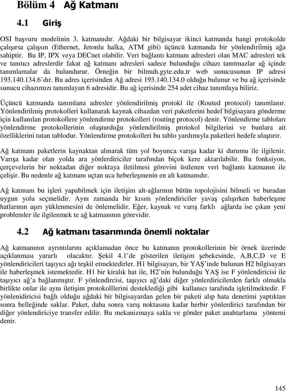 Veri bağlantı katmanı adresleri olan MAC adresleri tek ve tanıtıcı adreslerdir fakat ağ katmanı adresleri sadece bulunduğu cihazı tanıtmazlar ağ içinde tanımlamalar da bulundurur. Örneğin bir bilmuh.