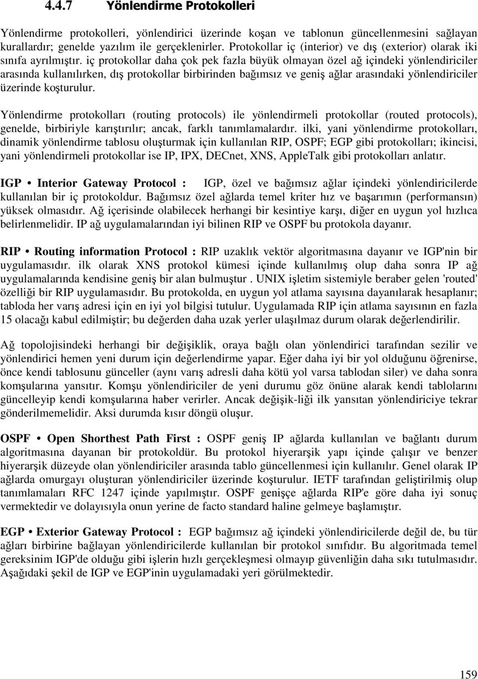 iç protokollar daha çok pek fazla büyük olmayan özel ağ içindeki yönlendiriciler arasında kullanılırken, dış protokollar birbirinden bağımsız ve geniş ağlar arasındaki yönlendiriciler üzerinde