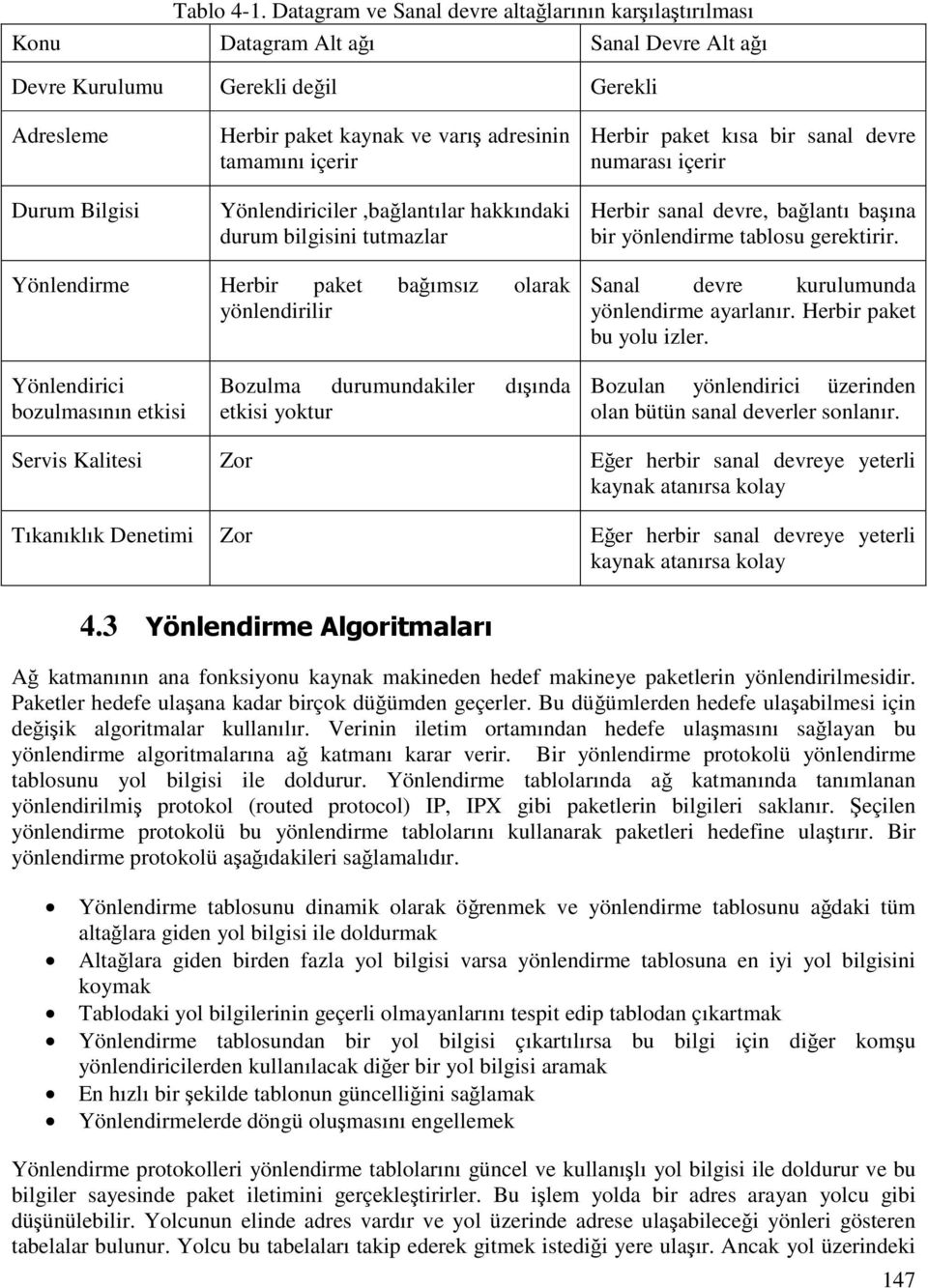 tamamını içerir Yönlendiriciler,bağlantılar hakkındaki durum bilgisini tutmazlar Herbir paket kısa bir sanal devre numarası içerir Herbir sanal devre, bağlantı başına bir yönlendirme tablosu